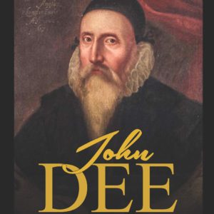 John Dee: The Life and Legacy of the English Occultist, Alchemist, and Philosopher Who Became Queen Elizabeth I's Spiritual Advi