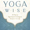 Yoga Wise: 365 Days of Yoga-Inspired Teachings to Transform Your Life