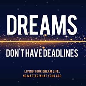 Dreams Don't Have Deadlines: Living Your Dream Life, No Matter What Your Age