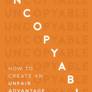Uncopyable: How to Create an Unfair Advantage Over Your Competition (Updated and Expanded Edition) (New Edition, Updated & Revised)