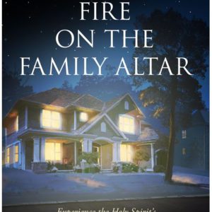 Fire on the Family Altar: Experience the Holy Spirit's Power in Your Home