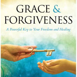 Grace and Forgiveness: A Powerful Key to Your Freedom and Healing