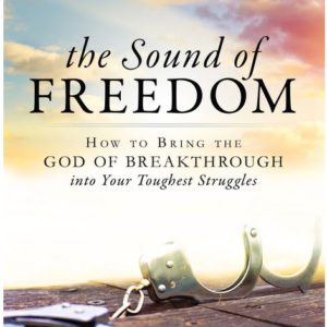 The Sound of Freedom: How to Bring the God of the Breakthrough Into Your Toughest Struggles