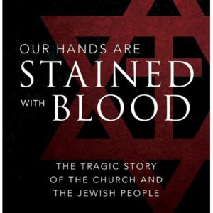 Our Hands Are Stained with Blood: The Tragic Story of the Church and the Jewish People