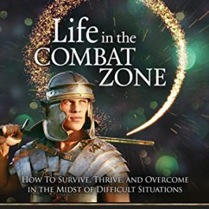 Life in the Combat Zone: How to Survive, Thrive, & Overcome in the Midst of Difficult Situations