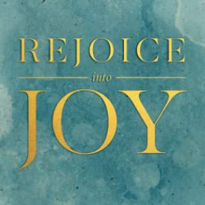 Rejoice Into Joy: Three Keys to Experiencing the Fullness of Heaven's Joy