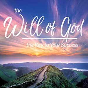 The Will of God, the Key to Your Success: Positioning Yourself to Live in God's Supernatural Power, Provision, and Protection