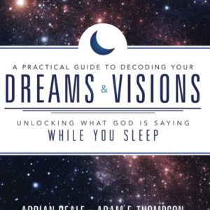A Practical Guide to Decoding Your Dreams and Visions: Unlocking What God Is Saying While You Sleep