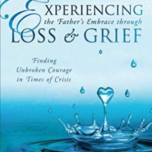 Experiencing the Father's Embrace Through Loss and Grief: Finding Unbroken Courage in Times of Crisis