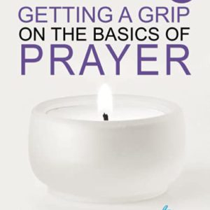 Getting a Grip on the Basics of Prayer: Discover God's Will for Your Prayer Life in 15 Sessions
