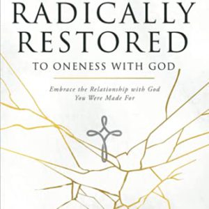 Radically Restored to Oneness with God: Embrace the Relationship with God You Were Made For