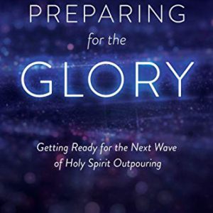 Preparing for the Glory: Getting Ready for the Next Wave of Holy Spirit Outpouring