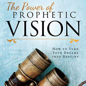 The Power of Prophetic Vision: How to Turn Your Dreams Into Destiny