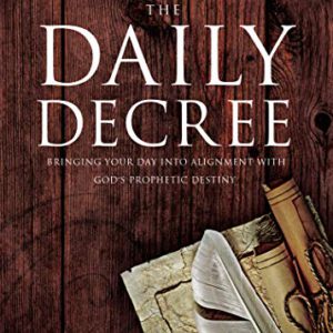 The Daily Decree: Bringing Your Day Into Alignment with God's Prophetic Destiny