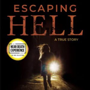 Escaping Hell: A True Story of God's Miraculous Power to Restore a Life Bent on Destruction (An Nde Collection)
