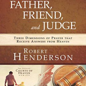 Father, Friend, and Judge: Three Dimensions of Prayer That Receive Answers from Heaven