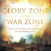 Glory Zone in the War Zone: Miracles, Signs, and Wonders in the Middle East